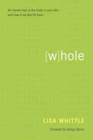 Title: Whole: An Honest Look at the Holes in Your Life--and How to Let God Fill Them, Author: Lisa Whittle