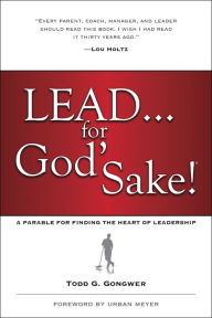 Title: Lead . . . for God's Sake!: A Parable for Finding the Heart of Leadership, Author: Todd Gongwer