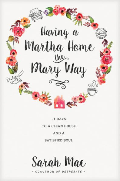 Having a Martha Home the Mary Way: 31 Days to Clean House and Satisfied Soul