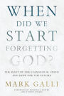 When Did We Start Forgetting God?: The Root of the Evangelical Crisis and Hope for the Future