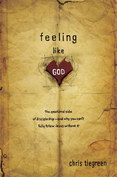 Feeling like God: The Emotional Side of Discipleship - and Why You Can't Fully Follow Jesus without It
