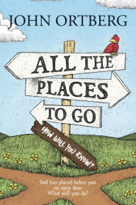 Title: All the Places to Go . . . How Will You Know?: God Has Placed before You an Open Door. What Will You Do?, Author: John Ortberg