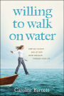 Willing to Walk on Water: Step Out in Faith and Let God Work Miracles through Your Life