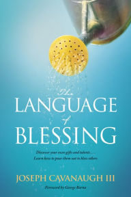 Title: The Language of Blessing: Discover Your Own Gifts and Talents . . . Learn How to Pour Them Out to Bless Others, Author: Joseph Cavanaugh III