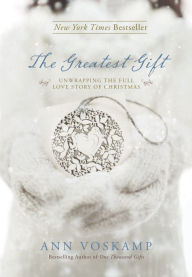 Title: The Greatest Gift: Unwrapping the Full Love Story of Christmas, Author: Ann Voskamp