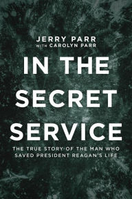 Title: In the Secret Service: The True Story of the Man Who Saved President Reagan's Life, Author: Jerry Parr