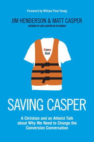 Title: Saving Casper: A Christian and an Atheist Talk about Why We Need to Change the Conversion Conversation, Author: Jim Henderson