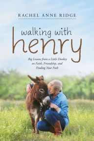 Title: Walking with Henry: Big Lessons from a Little Donkey on Faith, Friendship, and Finding Your Path, Author: Rachel Anne Ridge