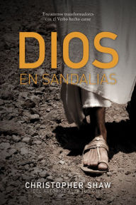 Title: Dios en sandalias: Encuentros transformadores con el Verbo hecho carne, Author: Christopher Shaw