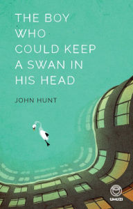 Title: The Boy Who Could Keep A Swan in His Head, Author: John Hunt