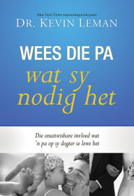 Title: Wees die pa wat sy nodig het (eBoek): Die onuitwisbare invloed wat 'n pa op sy dogter se lewe het, Author: Kevin Leman