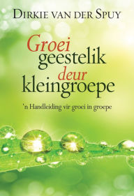 Title: Groei geestelik deur kleingroepe (eBoek): n Handleiding vir groei in groepe, Author: Dirkie van der Spuy