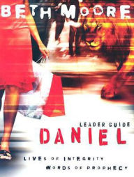 Title: Daniel Leader Guide: Lives of Integrity, Words of Prophecy, Author: Beth Moore