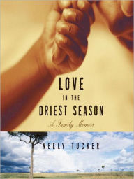 Title: Love in the Driest Season: A Family Memoir, Author: Neely Tucker