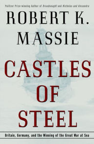 Title: Castles of Steel: Britain, Germany, and the Winning of the Great War at Sea, Author: Robert K. Massie