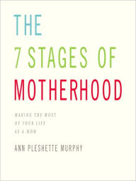 Title: The 7 Stages of Motherhood: Making the Most of Your Life As a Mom, Author: Ann Pleshette Murphy