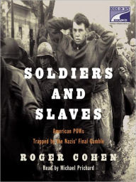 Title: Soldiers and Slaves: American POWs Trapped by the Nazis' Final Gamble, Author: Roger Cohen