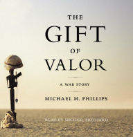 Title: The Gift of Valor: A War Story, Author: Michael M. Phillips