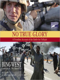 Title: No True Glory: Fallujah and the Struggle in Iraq: a Frontline Account, Author: Bing West