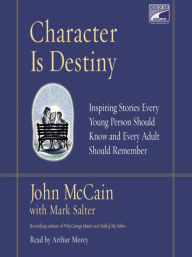 Title: Character Is Destiny: Inspiring Stories Every Young Person Should Know and Every Adult Should Remember, Author: John McCain