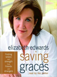 Title: Saving Graces: Finding Solace and Strength from Friends and Strangers, Author: Elizabeth Edwards