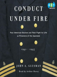 Title: Conduct Under Fire: Four American Doctors and Their Fight for Life as Prisoners of the Japanese, Author: John Glusman