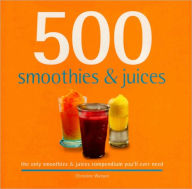 Title: 500 Smoothies and Juices: The Only Smoothie and Juices Compendium You'll Ever Need, Author: Christine Watson