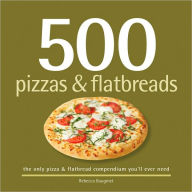 Title: 500 Pizzas and Flatbreads: The Only Pizza and Flatbread Compendium You'll Ever Need, Author: Rebecca Baugniet