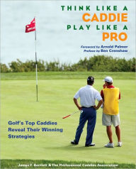 Title: Think Like a Caddie... Play Like A Pro: Golf's Top Caddies Share Their Winning Secrets, Author: James Y. Bartlett