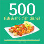 500 Fish and Shellfish Dishes: The Only Compendium of Fish and Shellfish Dishes You'll Ever Need