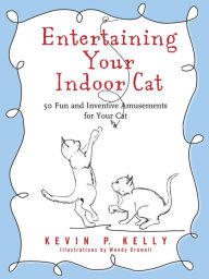 Title: Entertaining Your Indoor Cat: 50 Fun and Inventive Amusements for Your Cat, Author: Kevin P. Kelly