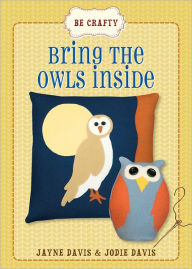 Title: Be Crafty: Bring the Owls Inside, Author: Jayne Davis