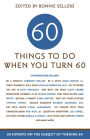 60 Things To Do When You Turn 60: 60 Experts on the Subject of Turning 60