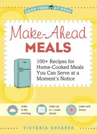 Title: Make-Ahead Meals: 100+ Recipes for Home-Cooked Meals You Can Serve at a Moment's Notice, Author: Victoria Shearer