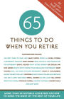65 Things To Do when You Retire: More Than 65 Notable Achievers on How To Make the Most of the Rest of Your LIfe