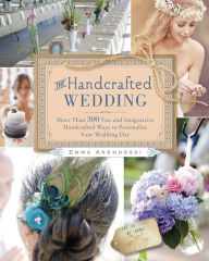 Title: The Handcrafted Wedding: More Than 300 Fun and Imaginative Handcrafted Ways to Personalize Your Wedding Day, Author: Emma Arendoski