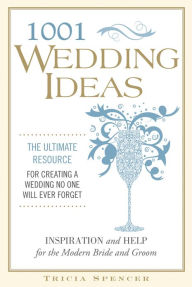 Title: 1001 Wedding Ideas: The Ultimate Resource for Creating a Wedding No One Will Ever Forget, Author: Tricia Spencer