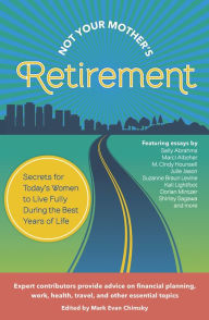 Title: Not Your Mother's Retirement: Secrets forToday's Women to Live Fully During the Best Years of Life, Author: Mark Evan Chimsky