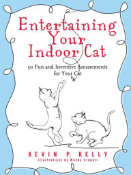 Title: Entertaining Your Indoor Cat: 50 Fun and Inventive Amusements for Your Cat, Author: Kevin P. Kelly