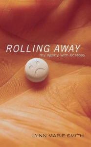 Title: Rolling Away: My Agony with Ecstasy, Author: Lynn Marie Smith