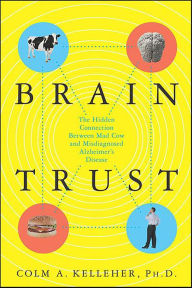 Title: Brain Trust: The Hidden Connection Between Mad Cow and Misdiagnosed Alzheimer's Disease, Author: Colm A. Kelleher