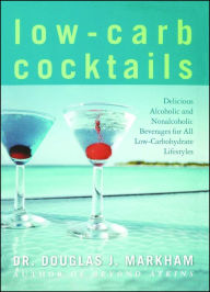 Title: Low-Carb Cocktails: Delicious Alcoholic and Nonalcoholic Beverages for All Low-Carbohydrate Lifestyles, Author: Douglas J. Markham