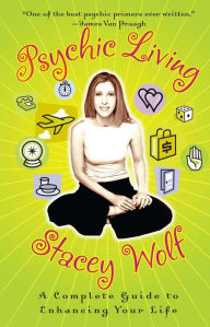 Title: Psychic Living: A Complete Guide to Enhancing Your Life, Author: Stacey Wolf