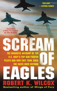 Title: Scream of Eagles: The Dramatic Account of the U. S. Navy's Top Gun Fighter Pilots and How They Took Back the Skies over Vietnam, Author: Robert K. Wilcox