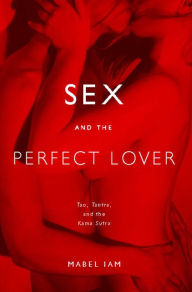 Title: Sex and the Perfect Lover: Tao, Tantra, and the Kama Sutra, Author: Mabel Iam