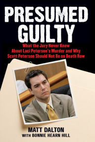 Title: Presumed Guilty: What the Jury Never Knew About Laci Peterson's Murder and Why Scott Peterson Should Not Be on Death Row, Author: Matt Dalton