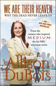 Title: We Are Their Heaven: Why the Dead Never Leave Us, Author: Allison DuBois