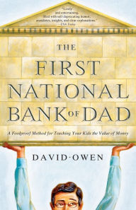 Title: The First National Bank of Dad: A Foolproof Method for Teaching Your Kids the Value of Money, Author: David Owen