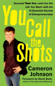 Title: You Call the Shots: Succeed Your Way-- And Live the Life You Want-- With the 19 Essential Secrets of Entrepreneurship, Author: Cameron Johnson