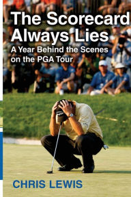 Title: The Scorecard Always Lies: A Year Behind the Scenes on the PGA Tour, Author: Chris Lewis